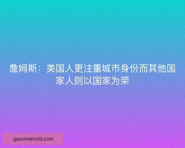 詹姆斯：美国人更注重城市身份而其他国家人则以国家为荣