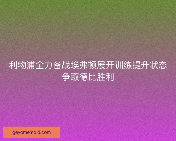 利物浦全力备战埃弗顿展开训练提升状态争取德比胜利