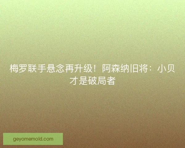 梅罗联手悬念再升级！阿森纳旧将：小贝才是破局者