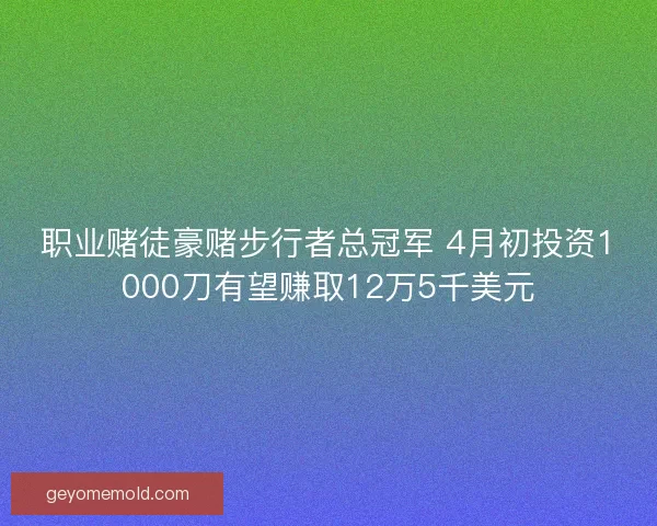 职业赌徒豪赌步行者总冠军 4月初投资1000刀有望赚取12万5千美元 职业赌徒豪赌步行者总冠军 4月初投资1000刀有望赚取12万5千美元