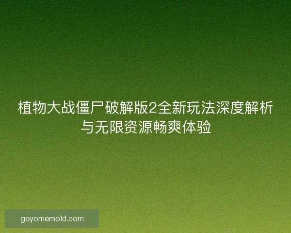 植物大战僵尸破解版2全新玩法深度解析与无限资源畅爽体验 植物大战僵尸破解版2全新玩法深度解析与无限资源畅爽体验