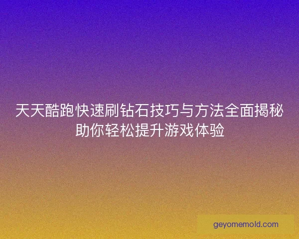 天天酷跑快速刷钻石技巧与方法全面揭秘助你轻松提升游戏体验 天天酷跑快速刷钻石技巧与方法全面揭秘助你轻松提升游戏体验