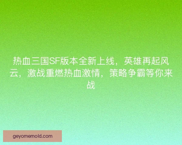 热血三国SF版本全新上线,英雄再起风云,激战重燃热血激情,策略争霸等你来战 热血三国SF版本全新上线,英雄再起风云,激战重燃热血激情,策略争霸等你来战