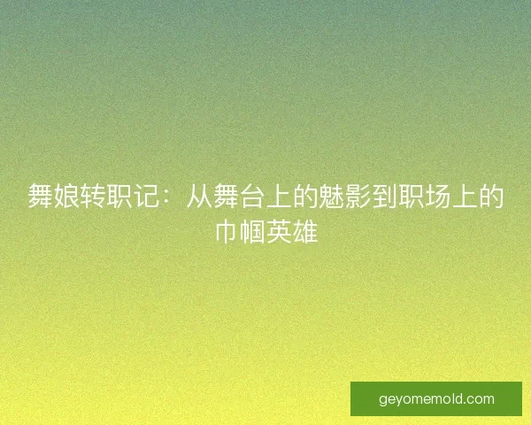 舞娘转职记：从舞台上的魅影到职场上的巾帼英雄