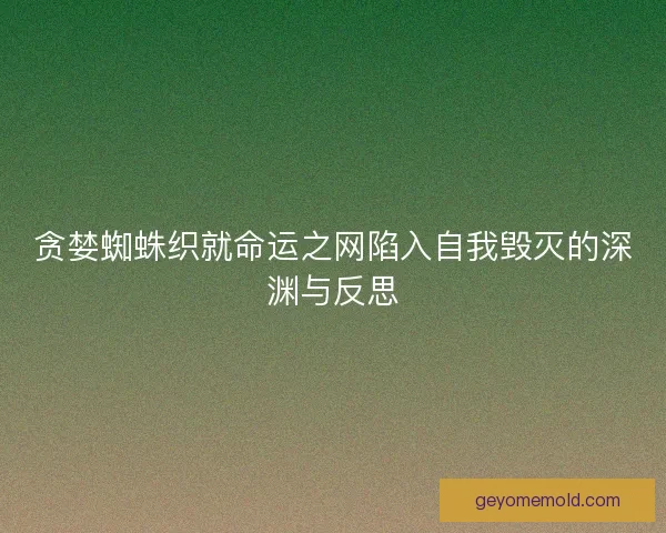 贪婪蜘蛛织就命运之网陷入自我毁灭的深渊与反思