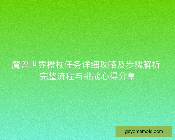 魔兽世界橙杖任务详细攻略及步骤解析 完整流程与挑战心得分享