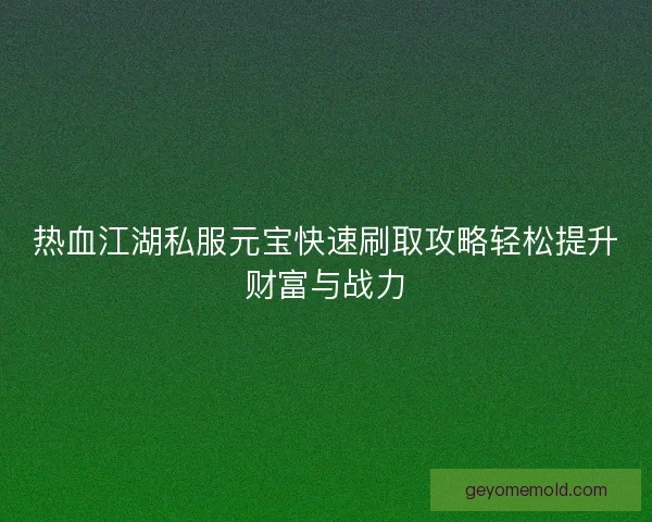 热血江湖私服元宝快速刷取攻略轻松提升财富与战力