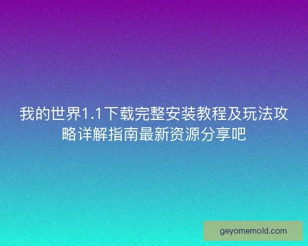 我的世界1.1下载完整安装教程及玩法攻略详解指南最新资源分享吧 我的世界1.1下载完整安装教程及玩法攻略详解指南最新资源分享吧