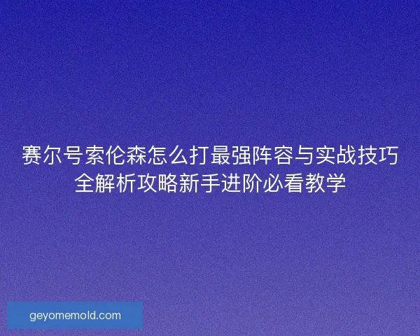 赛尔号索伦森怎么打最强阵容与实战技巧全解析攻略新手进阶必看教学 赛尔号索伦森怎么打最强阵容与实战技巧全解析攻略新手进阶必看教学