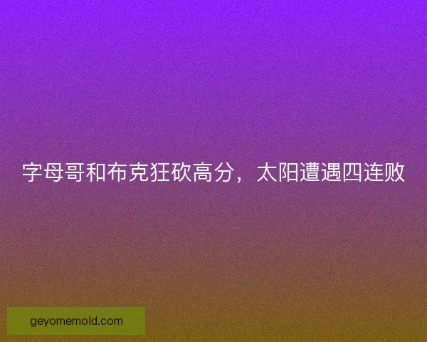 字母哥和布克狂砍高分，太阳遭遇四连败