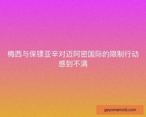 梅西与保镖亚辛对迈阿密国际的限制行动感到不满 梅西与保镖亚辛对迈阿密国际的限制行动感到不满