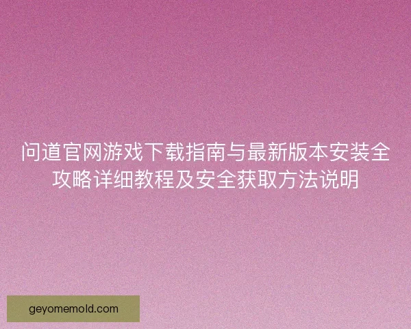 问道官网游戏下载指南与最新版本安装全攻略详细教程及安全获取方法说明 问道官网游戏下载指南与最新版本安装全攻略详细教程及安全获取方法说明