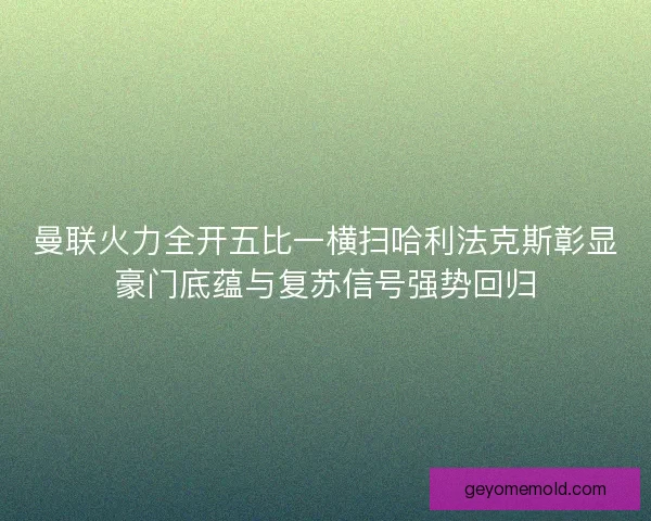 曼联火力全开五比一横扫哈利法克斯彰显豪门底蕴与复苏信号强势回归