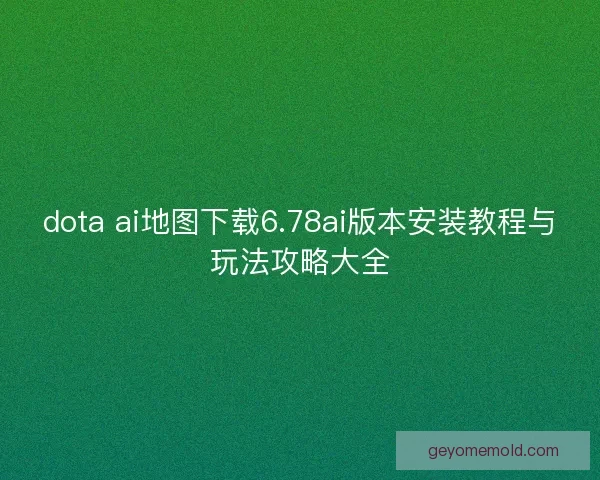 dota ai地图下载6.78ai版本安装教程与玩法攻略大全 dota ai地图下载6.78ai版本安装教程与玩法攻略大全