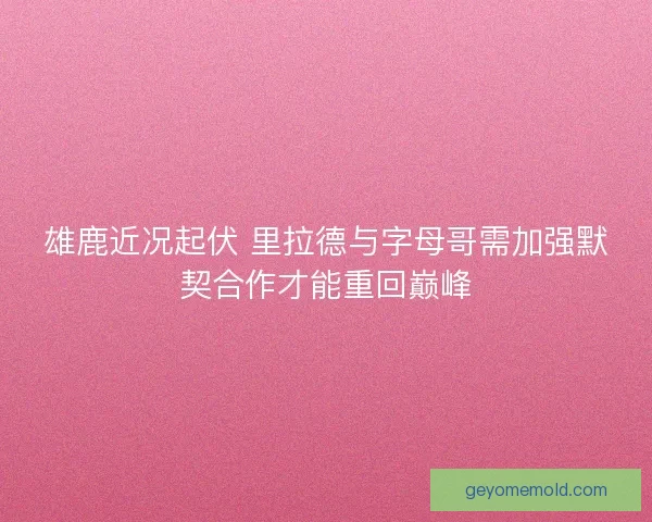 雄鹿近况起伏 里拉德与字母哥需加强默契合作才能重回巅峰