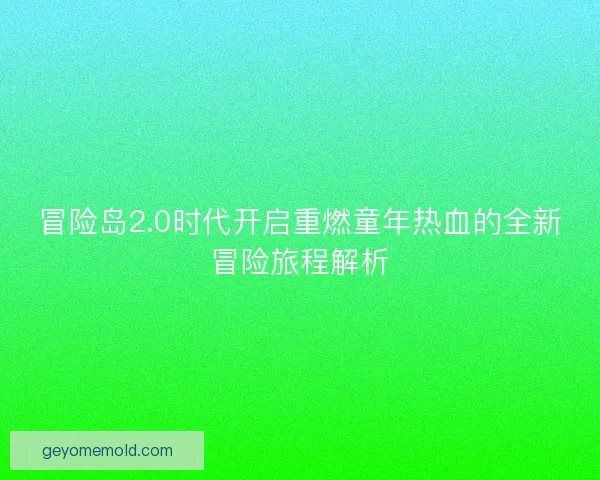 冒险岛2.0时代开启重燃童年热血的全新冒险旅程解析 冒险岛2.0时代开启重燃童年热血的全新冒险旅程解析