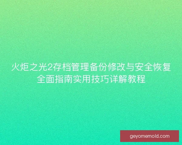 火炬之光2存档管理备份修改与安全恢复全面指南实用技巧详解教程